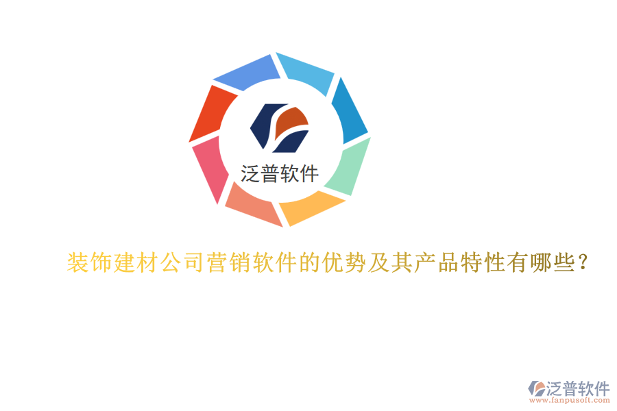 裝飾建材公司營銷軟件的優(yōu)勢(shì)及其產(chǎn)品特性有哪些？
