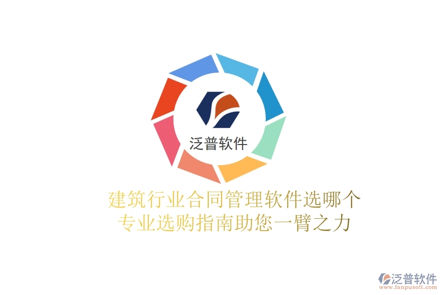 建筑行業(yè)合同管理軟件選哪個(gè)？專業(yè)選購指南助您一臂之力