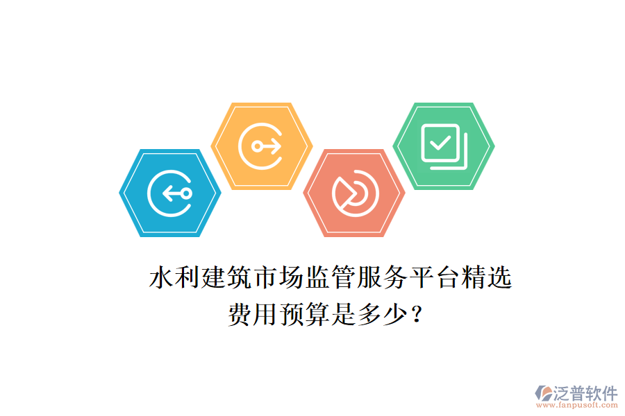 水利建筑市場監(jiān)管服務(wù)平臺精選，費用預(yù)算是多少？