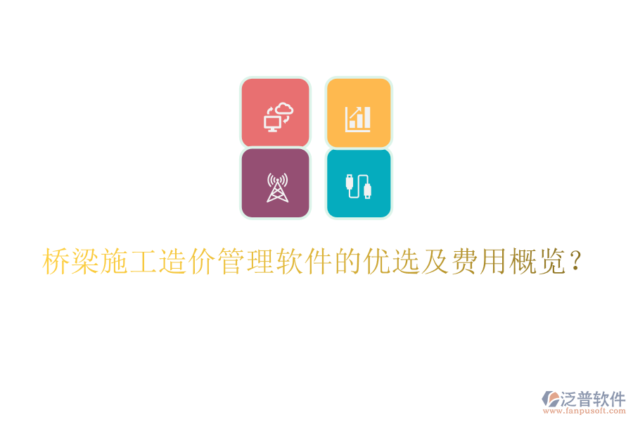 橋梁施工造價管理軟件的優(yōu)選及費用概覽？