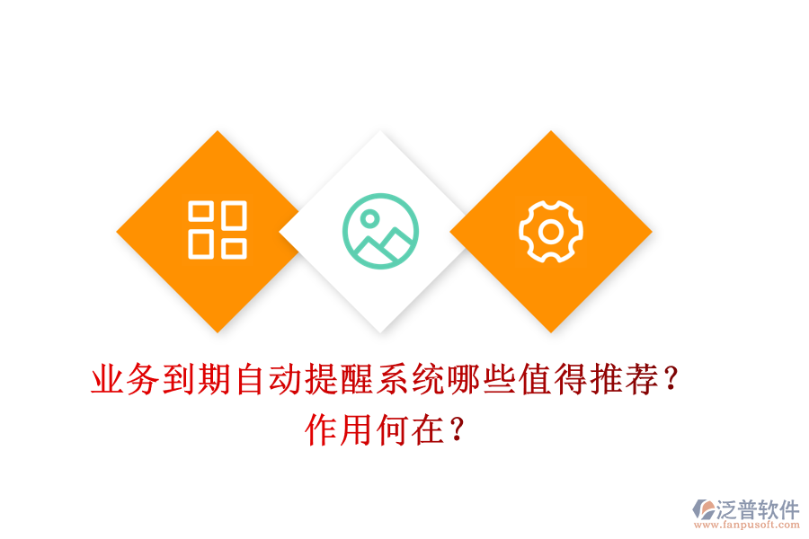 業(yè)務(wù)到期自動(dòng)提醒系統(tǒng)，哪些值得推薦？作用何在？