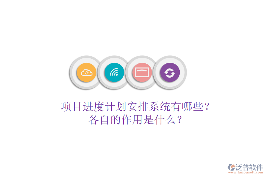 項(xiàng)目進(jìn)度計(jì)劃安排系統(tǒng)有哪些？各自的作用是什么？