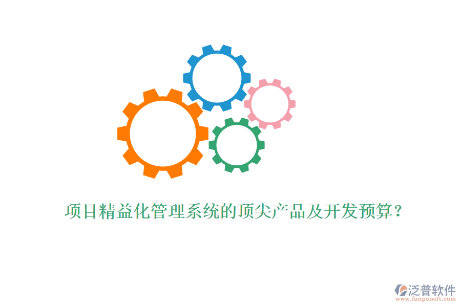 項目精益化管理系統(tǒng)的頂尖產(chǎn)品及開發(fā)預(yù)算？
