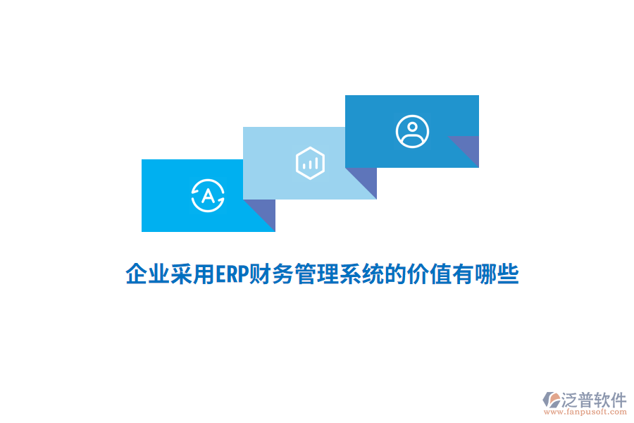 企業(yè)采用ERP財(cái)務(wù)管理系統(tǒng)的價(jià)值有哪些？