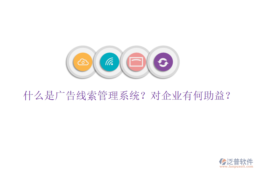 什么是廣告線索管理系統(tǒng)？對企業(yè)有何助益？