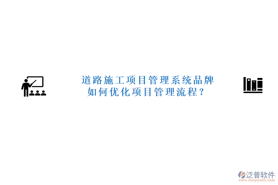 道路施工項(xiàng)目管理系統(tǒng)品牌及如何優(yōu)化項(xiàng)目管理流程？