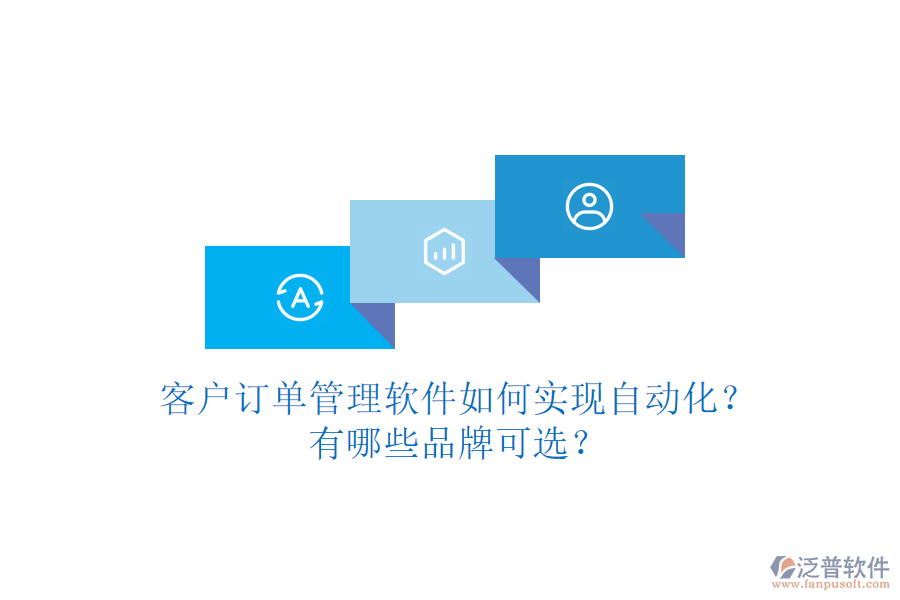 客戶訂單管理軟件如何實現(xiàn)自動化？有哪些品牌可選？