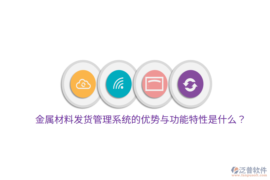 金屬材料發(fā)貨管理系統(tǒng)的優(yōu)勢與功能特性是什么？