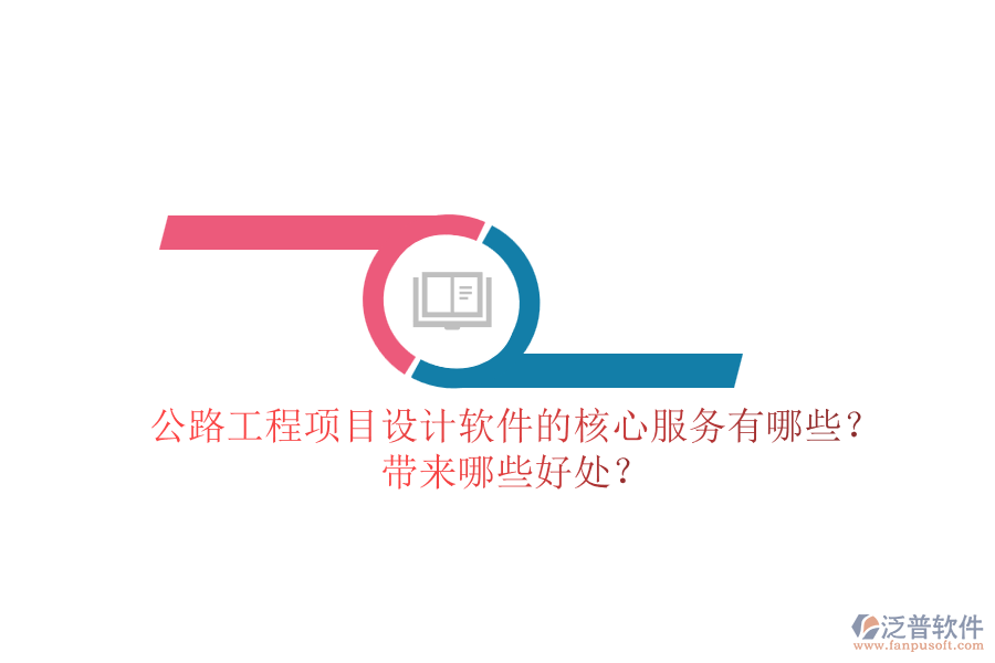公路工程項(xiàng)目設(shè)計(jì)軟件的核心服務(wù)有哪些？帶來(lái)哪些好處？