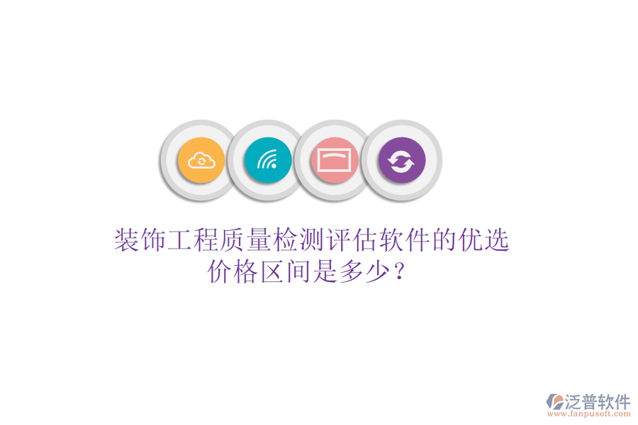 裝飾工程質(zhì)量檢測評(píng)估軟件的優(yōu)選，價(jià)格區(qū)間是多少？