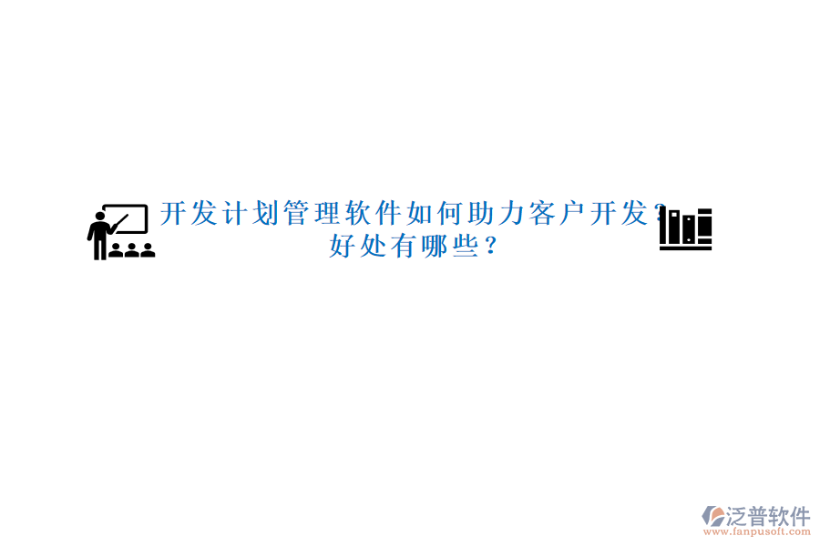 開發(fā)計劃管理軟件如何助力客戶開發(fā)？好處有哪些？