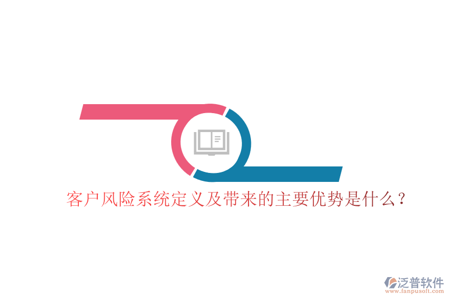 客戶風(fēng)險(xiǎn)系統(tǒng)定義及帶來的主要優(yōu)勢(shì)是什么？