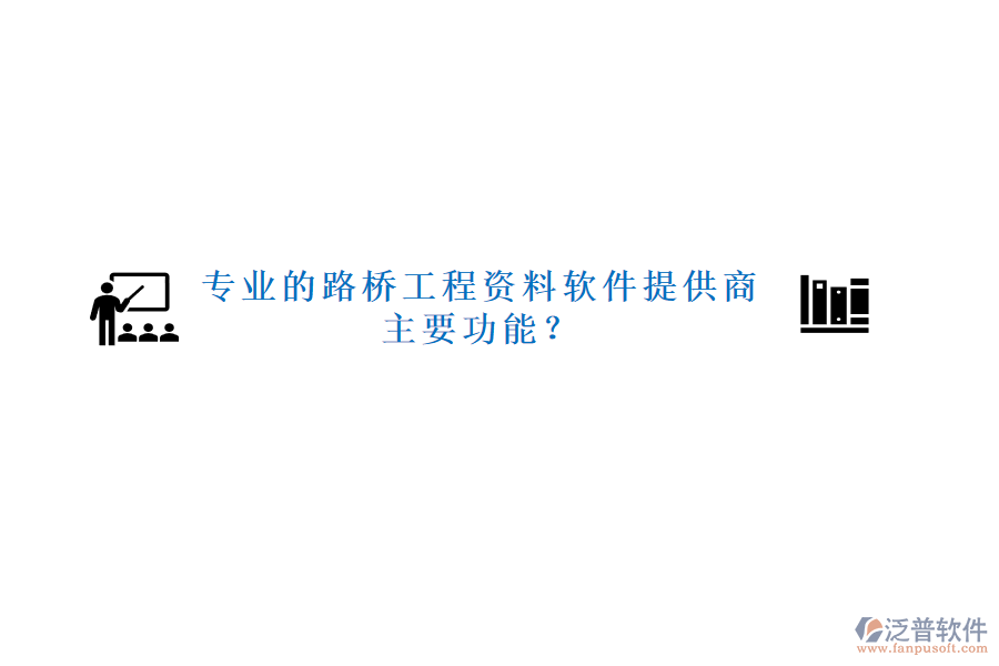 專(zhuān)業(yè)的路橋工程資料軟件提供商及主要功能？