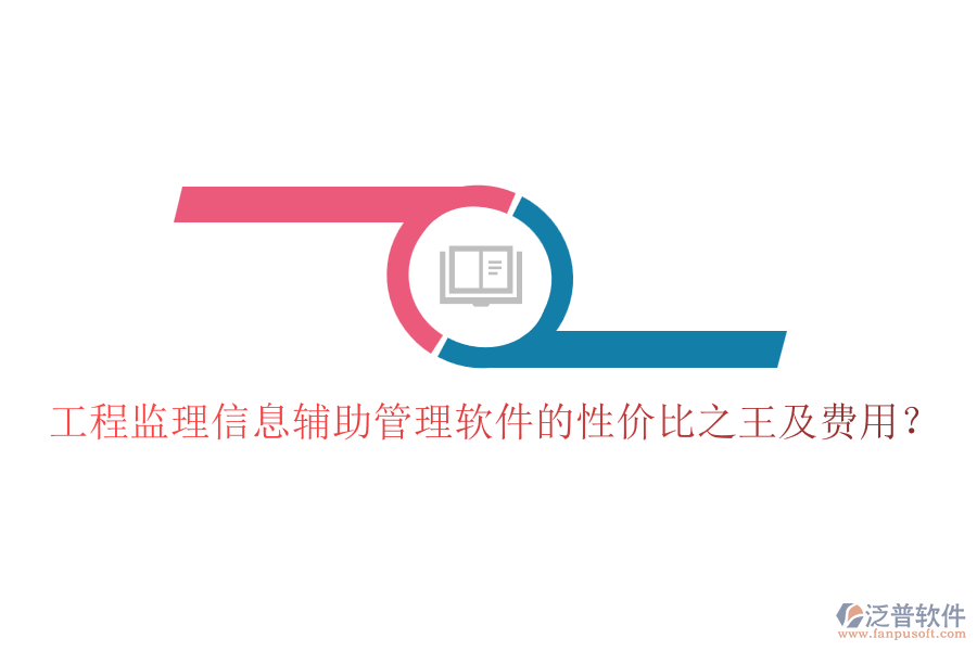 工程監(jiān)理信息輔助管理軟件的性價(jià)比之王及費(fèi)用？