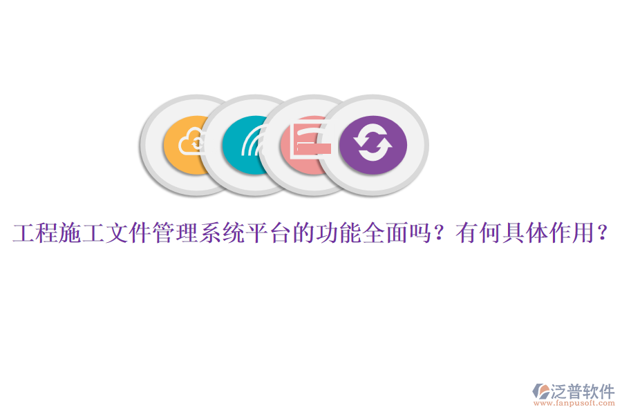 工程施工文件管理系統(tǒng)平臺(tái)的功能全面嗎？有何具體作用？