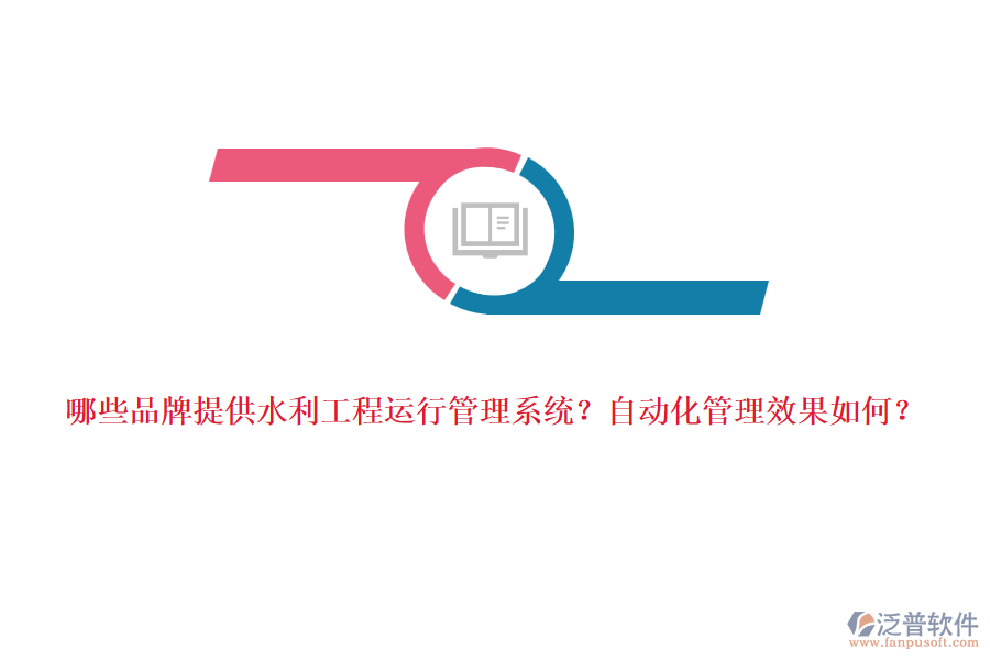 哪些品牌提供水利工程運(yùn)行管理系統(tǒng)？自動(dòng)化管理效果如何？
