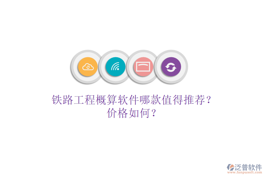 鐵路工程概算軟件哪款值得推薦？?jī)r(jià)格如何？