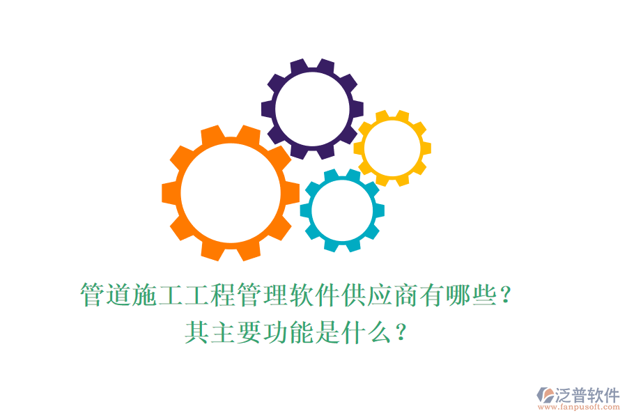 管道施工工程管理軟件供應(yīng)商有哪些？其主要功能是什么？