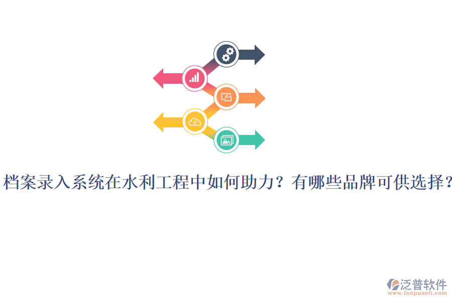 檔案錄入系統(tǒng)在水利工程中如何助力？有哪些品牌可供選擇？