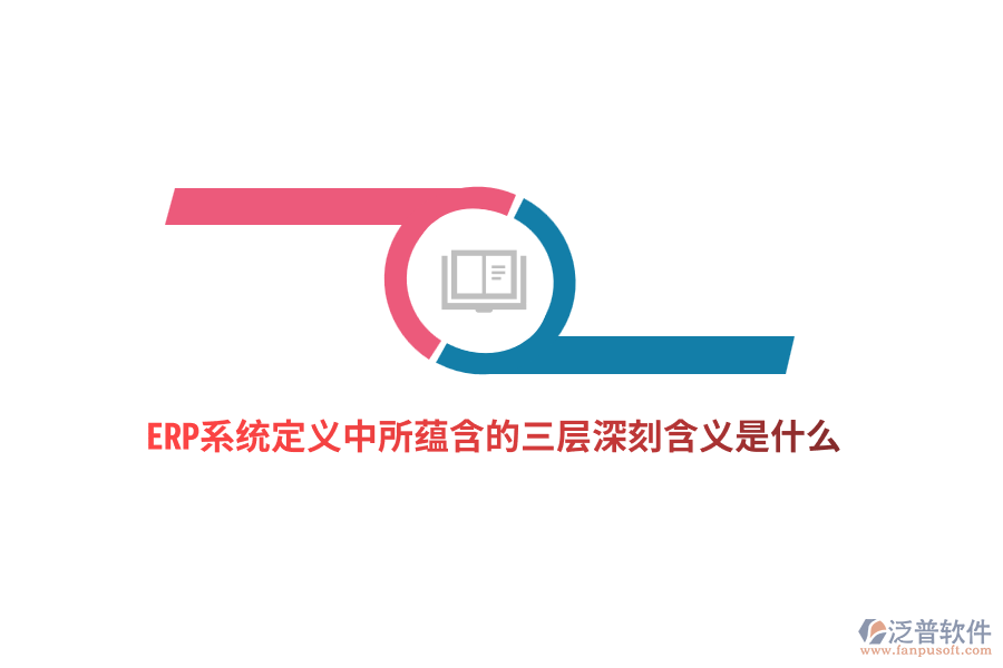 ERP系統(tǒng)定義中所蘊(yùn)含的三層深刻含義是什么？