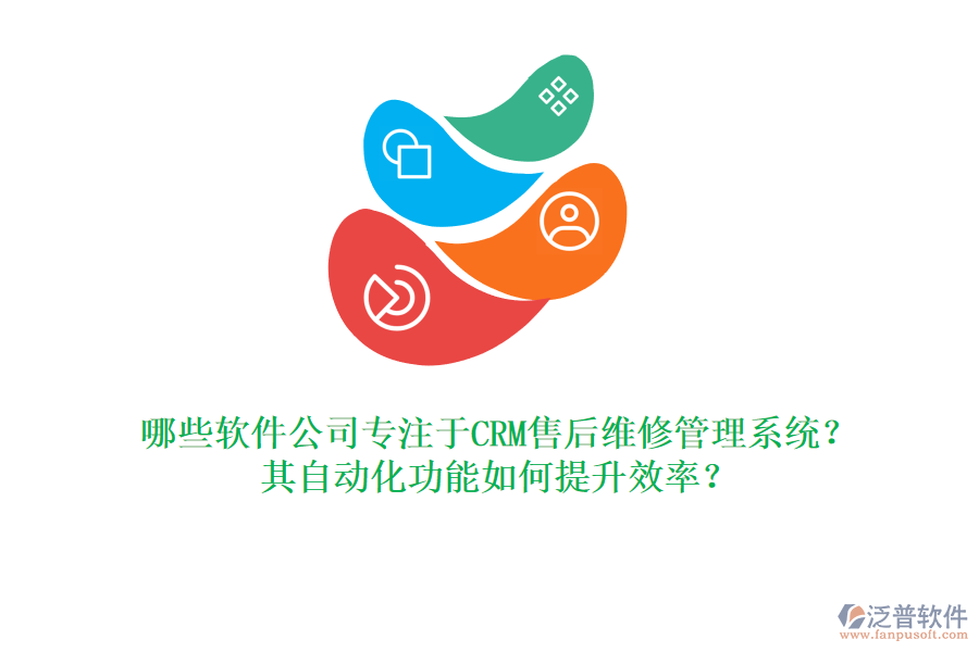 哪些軟件公司專注于CRM售后維修管理系統(tǒng)？其自動(dòng)化功能如何提升效率？