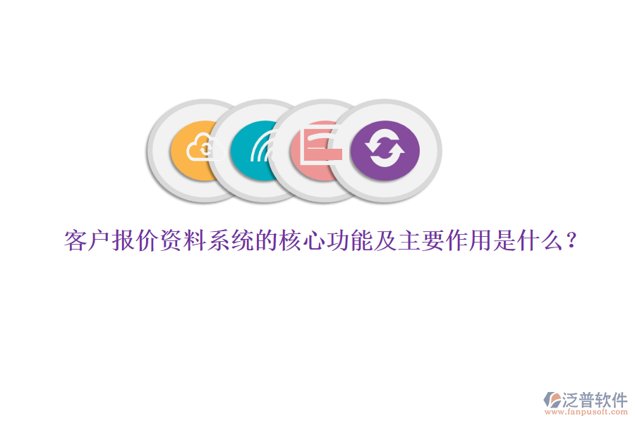 客戶報(bào)價(jià)資料系統(tǒng)的核心功能及主要作用是什么？