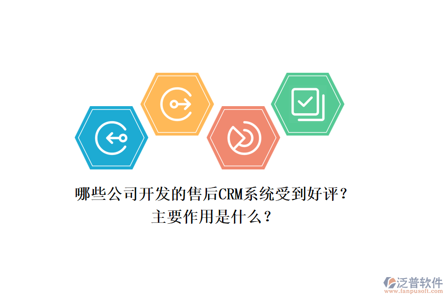 哪些公司開發(fā)的售后CRM系統(tǒng)受到好評？主要作用是什么？