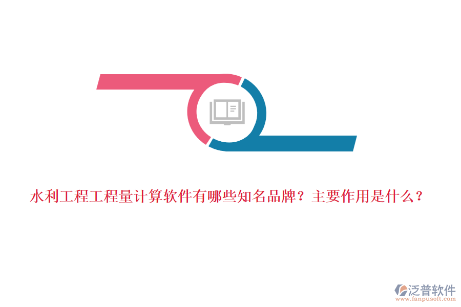 水利工程工程量計算軟件有哪些知名品牌？主要作用是什么？