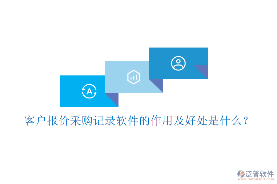 客戶報(bào)價(jià)采購(gòu)記錄軟件的作用及好處是什么？