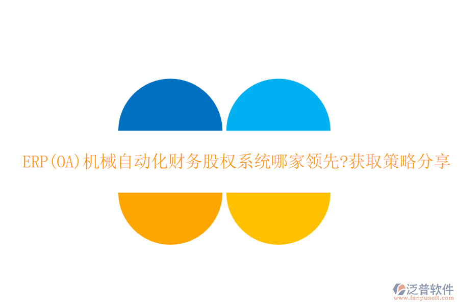 ERP(OA)機械自動化財務股權系統哪家領先?獲取策略分享