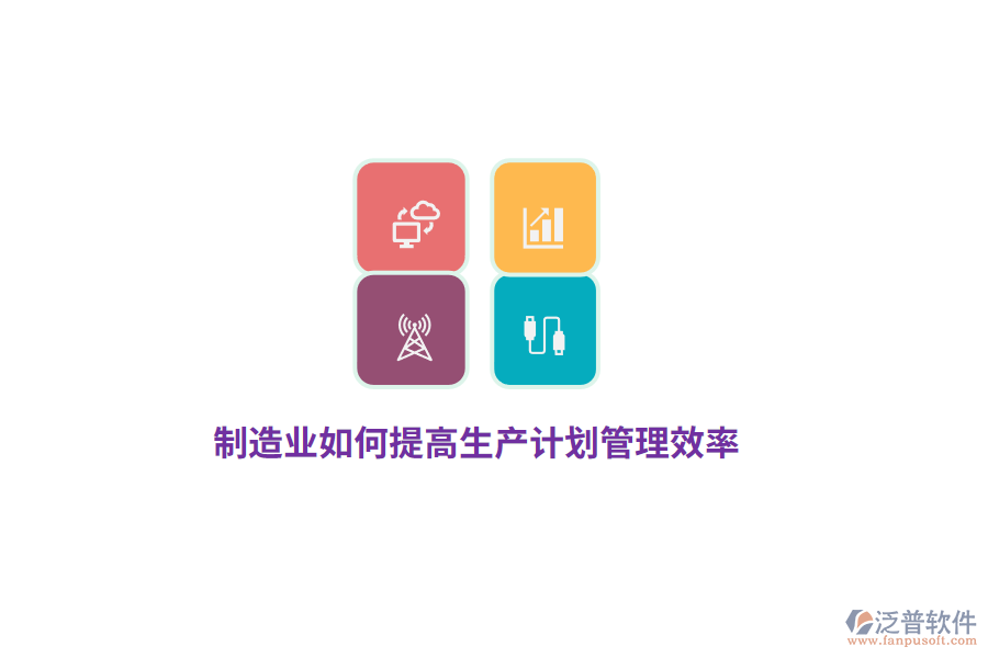 制造企業(yè)如何提高生產(chǎn)計劃管理效率？