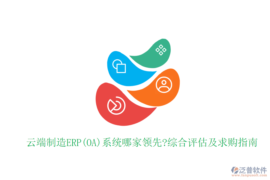 云端制造ERP(OA)系統(tǒng)哪家領(lǐng)先?綜合評(píng)估及求購(gòu)指南
