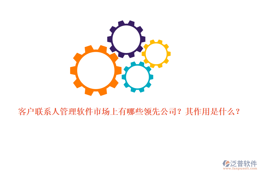 客戶聯(lián)系人管理軟件市場上有哪些領先公司？其作用是什么？