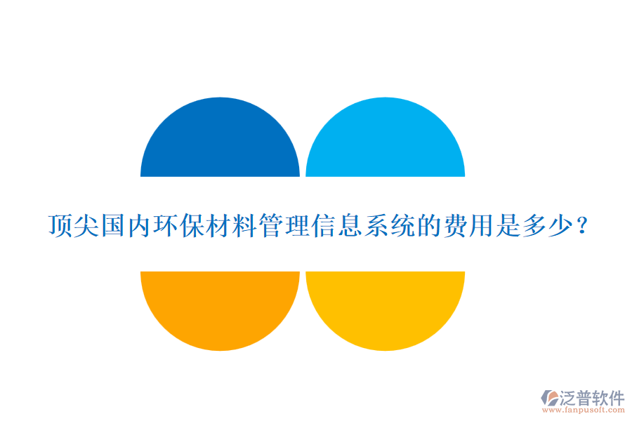 頂尖國內(nèi)環(huán)保材料管理信息系統(tǒng)的費(fèi)用是多少？