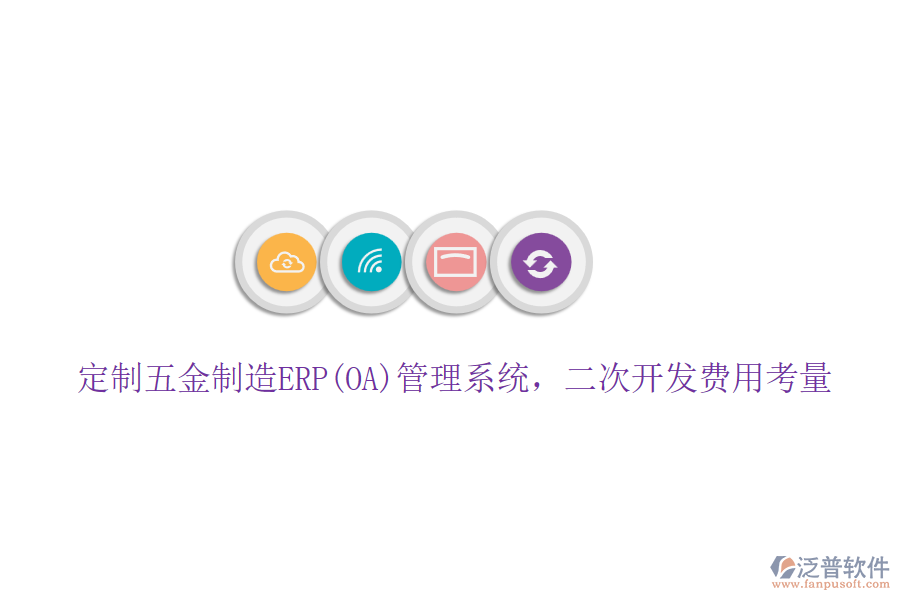 定制五金制造ERP(OA)管理系統(tǒng)，二次開發(fā)費(fèi)用考量