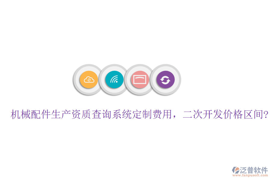 機(jī)械配件生產(chǎn)資質(zhì)查詢系統(tǒng)定制費(fèi)用，<a href=http://www.theonlineadagency.com/Implementation/kaifa/ target=_blank class=infotextkey>二次開(kāi)發(fā)</a>價(jià)格區(qū)間?