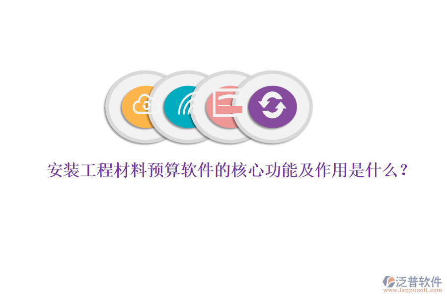 安裝工程材料預算軟件的核心功能及作用是什么？