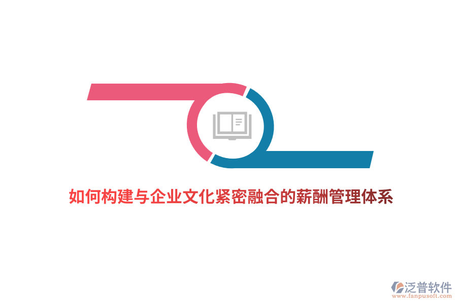如何構(gòu)建與企業(yè)文化緊密融合的薪酬管理體系？