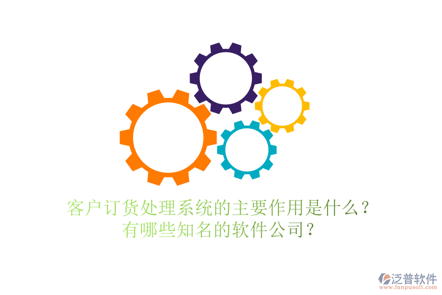 客戶訂貨處理系統(tǒng)的主要作用是什么？有哪些知名的軟件公司？