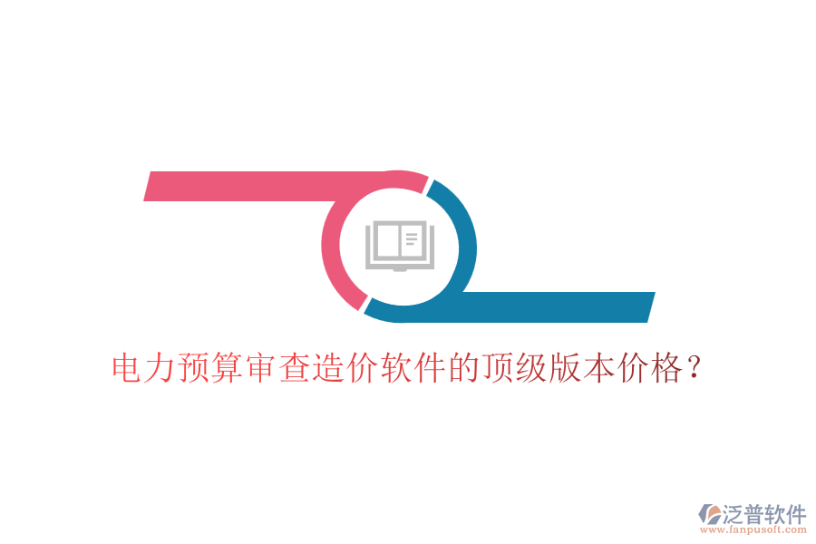 電力預(yù)算審查造價(jià)軟件的頂級(jí)版本價(jià)格？