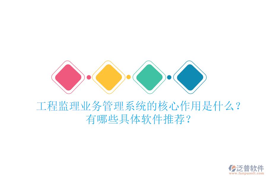 工程監(jiān)理業(yè)務(wù)管理系統(tǒng)的核心作用是什么？有哪些具體軟件推薦？
