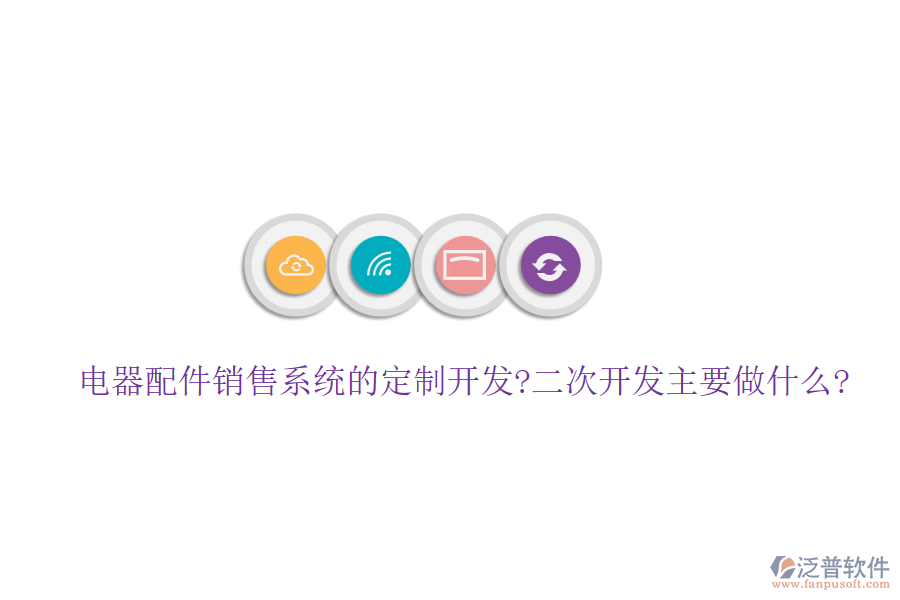 電器配件銷售系統(tǒng)的定制開發(fā)?<a href=http://www.theonlineadagency.com/Implementation/kaifa/ target=_blank class=infotextkey>二次開發(fā)</a>主要做什么?