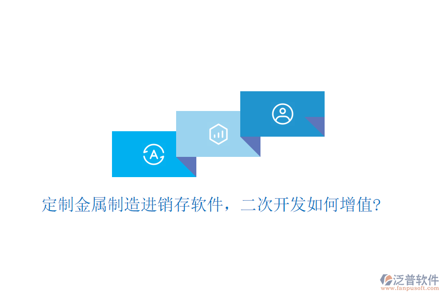 定制金屬制造進(jìn)銷存軟件，二次開(kāi)發(fā)如何增值?
