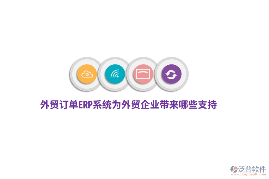 外貿(mào)訂單ERP系統(tǒng)為外貿(mào)企業(yè)帶來(lái)哪些支持？