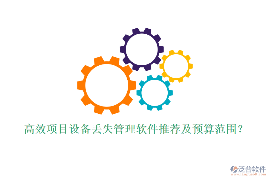 高效項目設備丟失管理軟件推薦及預算范圍？