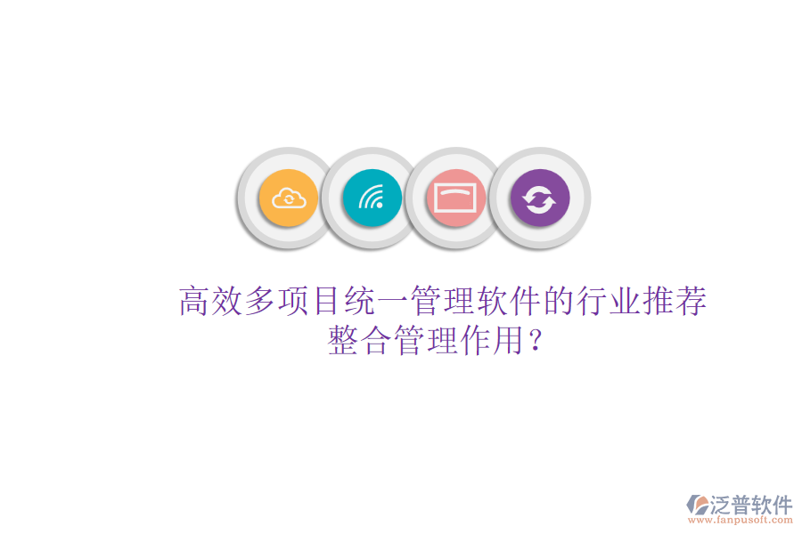 高效多項目統(tǒng)一管理軟件的行業(yè)推薦及其整合管理作用？