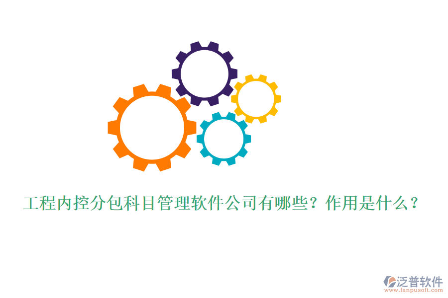 工程內(nèi)控分包科目管理軟件公司有哪些？作用是什么？