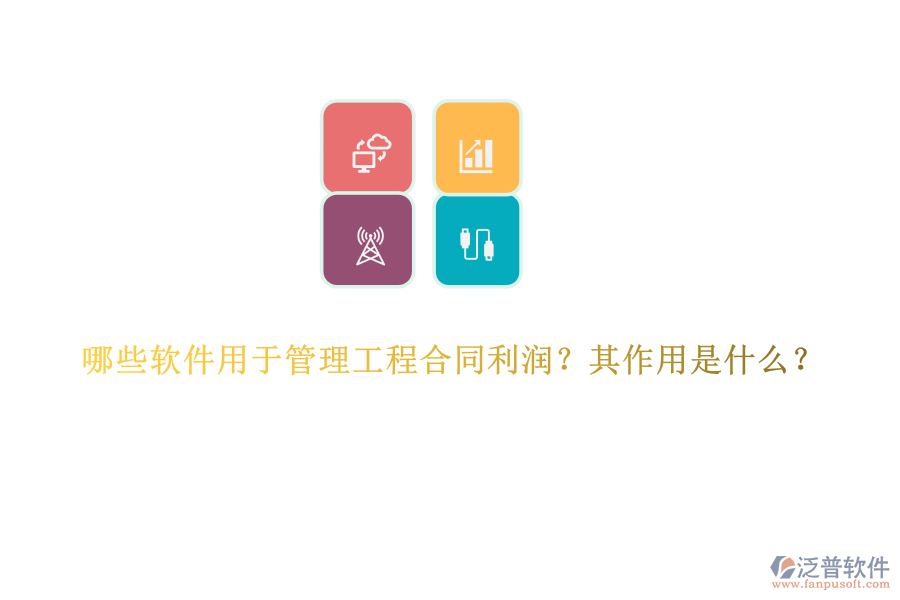 哪些軟件用于管理工程合同利潤(rùn)？其作用是什么？