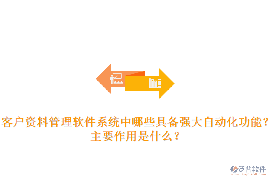 客戶資料管理軟件系統(tǒng)中，哪些具備強(qiáng)大自動(dòng)化功能？主要作用是什么？