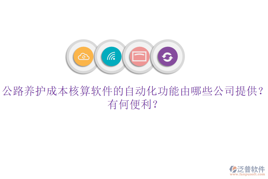 公路養(yǎng)護成本核算軟件的自動化功能由哪些公司提供？有何便利？
